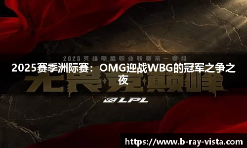 2025赛季洲际赛：OMG迎战WBG的冠军之争之夜