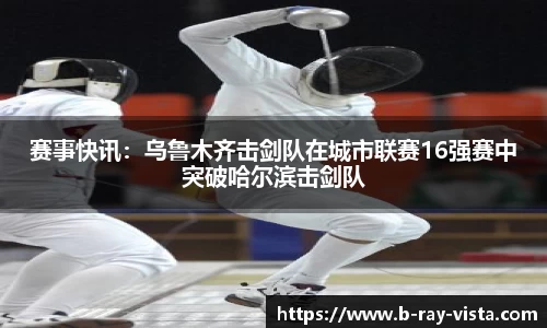 赛事快讯：乌鲁木齐击剑队在城市联赛16强赛中突破哈尔滨击剑队