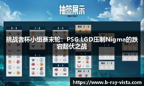 挑战者杯小组赛末轮：PSG.LGD压制Nigma的跌宕起伏之战