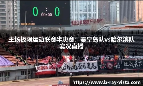 主场极限运动联赛半决赛：秦皇岛队vs哈尔滨队实况直播