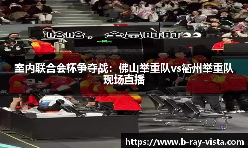 室内联合会杯争夺战：佛山举重队vs衢州举重队现场直播