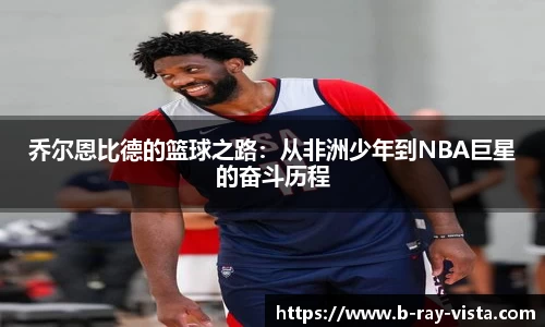 乔尔恩比德的篮球之路：从非洲少年到NBA巨星的奋斗历程